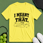 I Meant To Do That T-Shirt