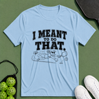 I Meant To Do That T-Shirt