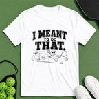 I Meant To Do That T-Shirt